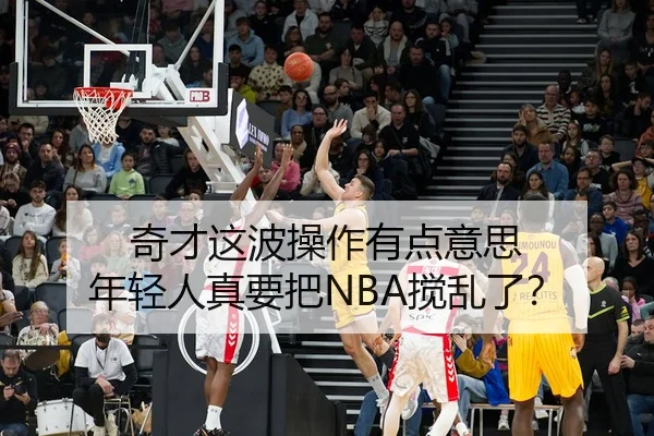 奇才这波操作有点意思 年轻人真要把NBA搅乱了？