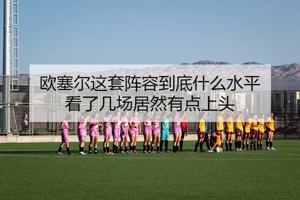 欧塞尔这套阵容到底什么水平 看了几场居然有点上头