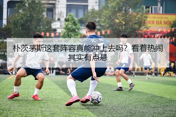 朴茨茅斯这套阵容真能冲上去吗？看着热闹其实有点悬