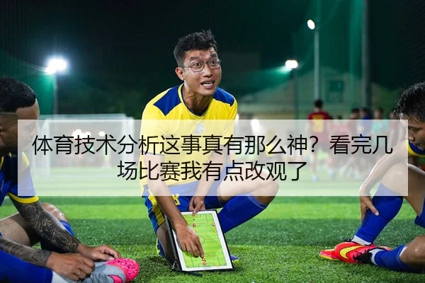 体育技术分析这事真有那么神？看完几场比赛我有点改观了