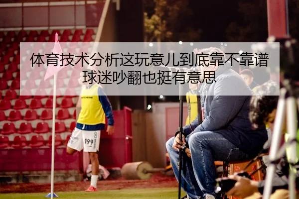 体育技术分析这玩意儿到底靠不靠谱 球迷吵翻也挺有意思