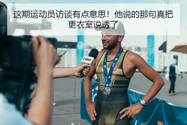 这期运动员访谈有点意思！他说的那句真把更衣室说透了