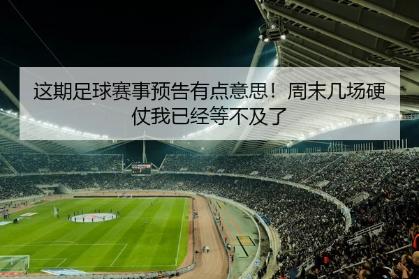 这期足球赛事预告有点意思！周末几场硬仗我已经等不及了