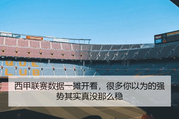 西甲联赛数据一摊开看，很多你以为的强势其实真没那么稳