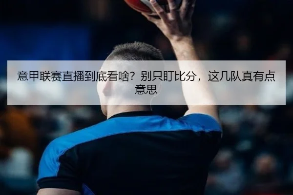 意甲联赛直播到底看啥？别只盯比分，这几队真有点意思