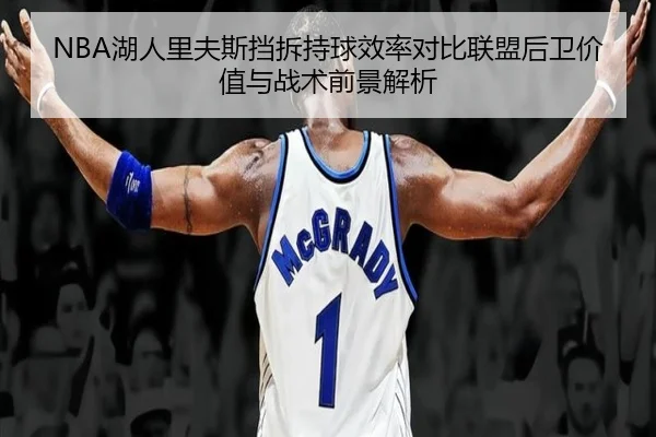 NBA湖人里夫斯挡拆持球效率对比联盟后卫价值与战术前景解析