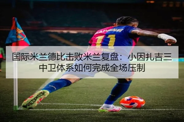 国际米兰德比击败米兰复盘：小因扎吉三中卫体系如何完成全场压制