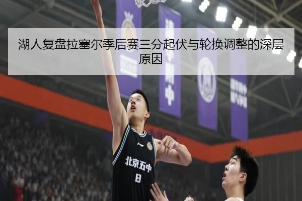 湖人复盘拉塞尔季后赛三分起伏与轮换调整的深层原因