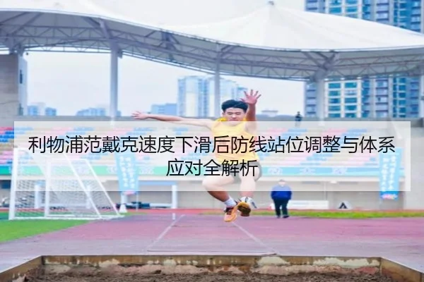 利物浦范戴克速度下滑后防线站位调整与体系应对全解析