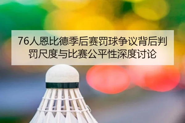 76人恩比德季后赛罚球争议背后判罚尺度与比赛公平性深度讨论