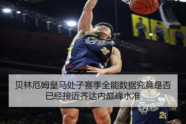 贝林厄姆皇马处子赛季全能数据究竟是否已经接近齐达内巅峰水准