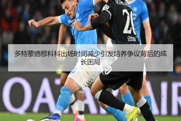 多特蒙德穆科科出场时间减少引发培养争议背后的成长困局