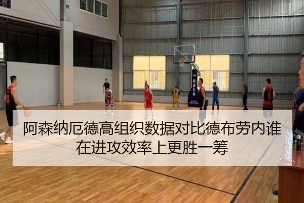 阿森纳厄德高组织数据对比德布劳内谁在进攻效率上更胜一筹