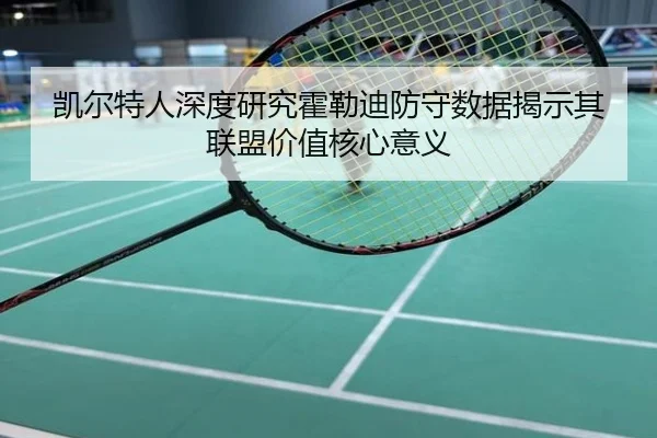 凯尔特人深度研究霍勒迪防守数据揭示其联盟价值核心意义