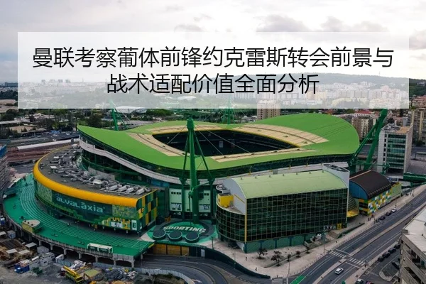 曼联考察葡体前锋约克雷斯转会前景与战术适配价值全面分析
