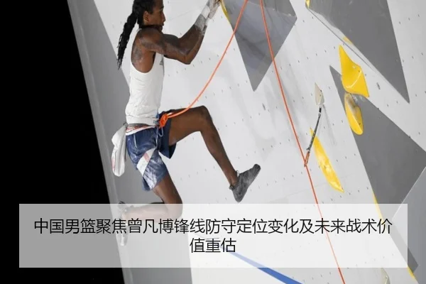 中国男篮聚焦曾凡博锋线防守定位变化及未来战术价值重估