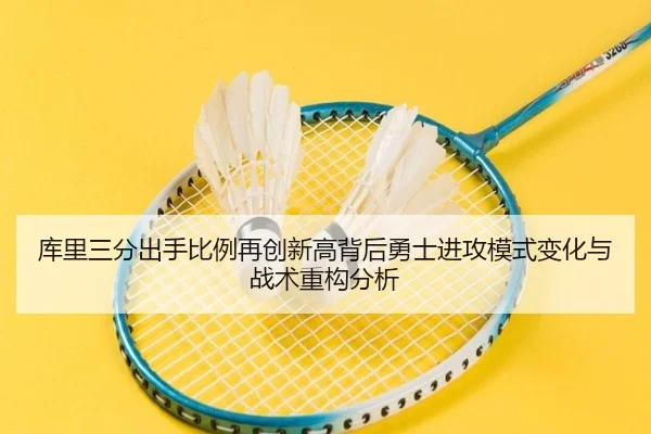 库里三分出手比例再创新高背后勇士进攻模式变化与战术重构分析