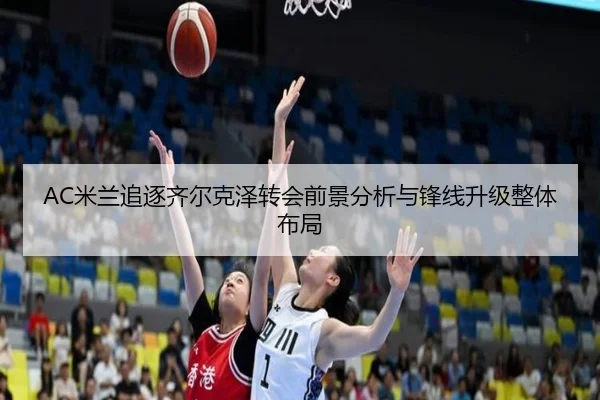 AC米兰追逐齐尔克泽转会前景分析与锋线升级整体布局