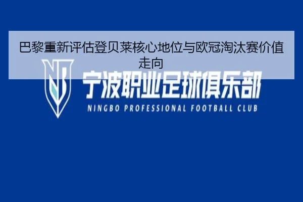巴黎重新评估登贝莱核心地位与欧冠淘汰赛价值走向