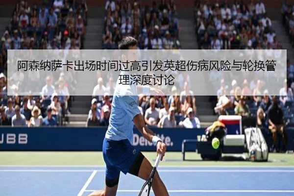 阿森纳萨卡出场时间过高引发英超伤病风险与轮换管理深度讨论