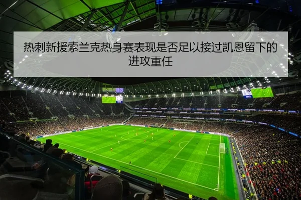 热刺新援索兰克热身赛表现是否足以接过凯恩留下的进攻重任