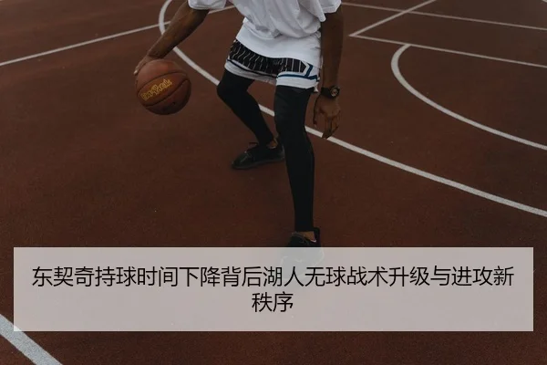 东契奇持球时间下降背后湖人无球战术升级与进攻新秩序